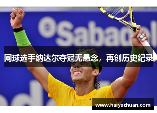 网球选手纳达尔夺冠无悬念，再创历史纪录