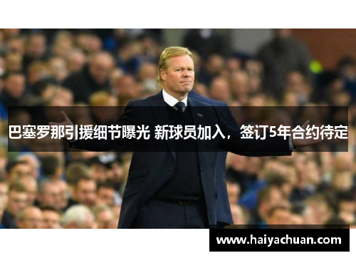 巴塞罗那引援细节曝光 新球员加入，签订5年合约待定